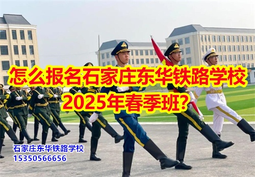 怎么報(bào)名石家莊東華鐵路學(xué)校2025年春季班？