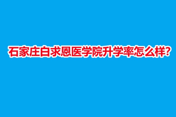 石家莊白求恩醫(yī)學(xué)院升學(xué)率怎么樣？