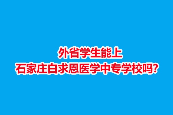 外省學(xué)生能上石家莊白求恩醫(yī)學(xué)中專學(xué)校嗎？