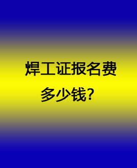 焊工證報名費多少錢 石家莊焊工證官方報名入口